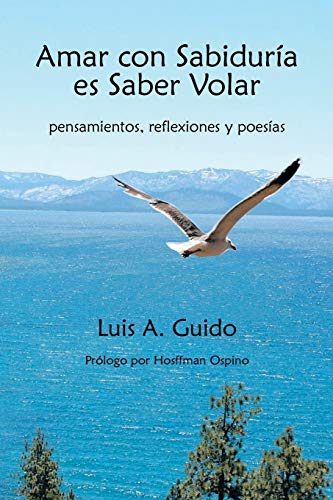 Amar con Sabiduría es Saber Volar: pensamientos, reflexiones y poesías: Pensamientos, Reflexiones y Poesias
