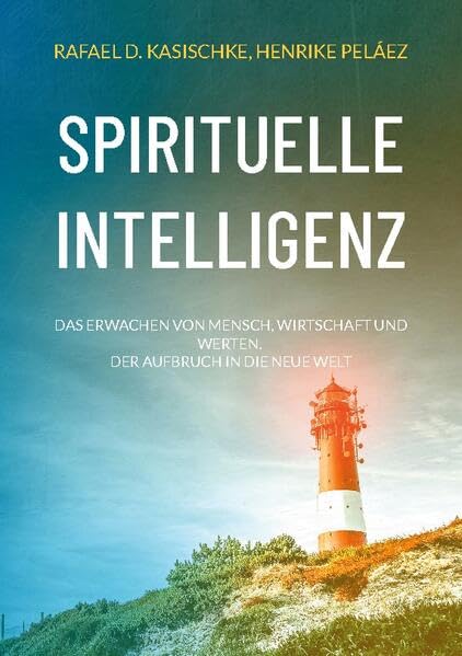Spirituelle Intelligenz: Das Erwachen von Mensch, Wirtschaft und Werten. Der Aufbruch in die neue Welt