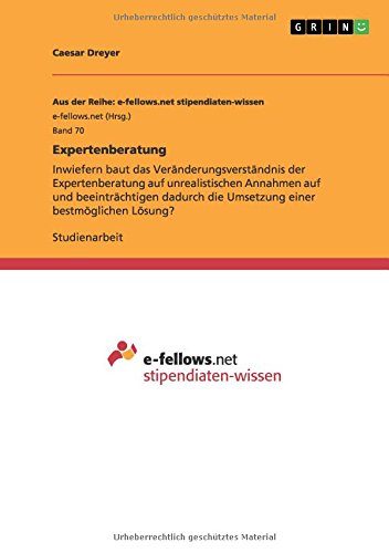 Expertenberatung: Inwiefern baut das Veränderungsverständnis der Expertenberatung auf unrealistischen Annahmen auf und beeinträchtigen dadurch die Umsetzung einer bestmöglichen Lösung?