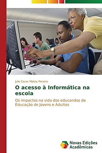 O acesso à Informática na escola: Os impactos na vida dos educandos da Educação de Jovens e Adultos