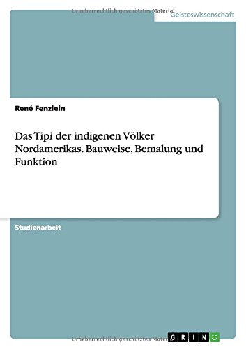 Das Tipi der indigenen Völker Nordamerikas. Bauweise, Bemalung und Funktion