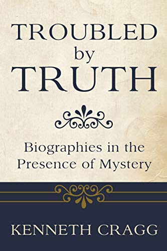 Troubled by Truth: Biographies in the Presence of Mystery: Biographies in the Presence of Mysteries