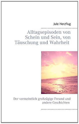 Alltagsepisoden von Schein und Sein, von Täuschung und Wahrheit: Der vermeintlich großzügige Freund und andere Geschichten