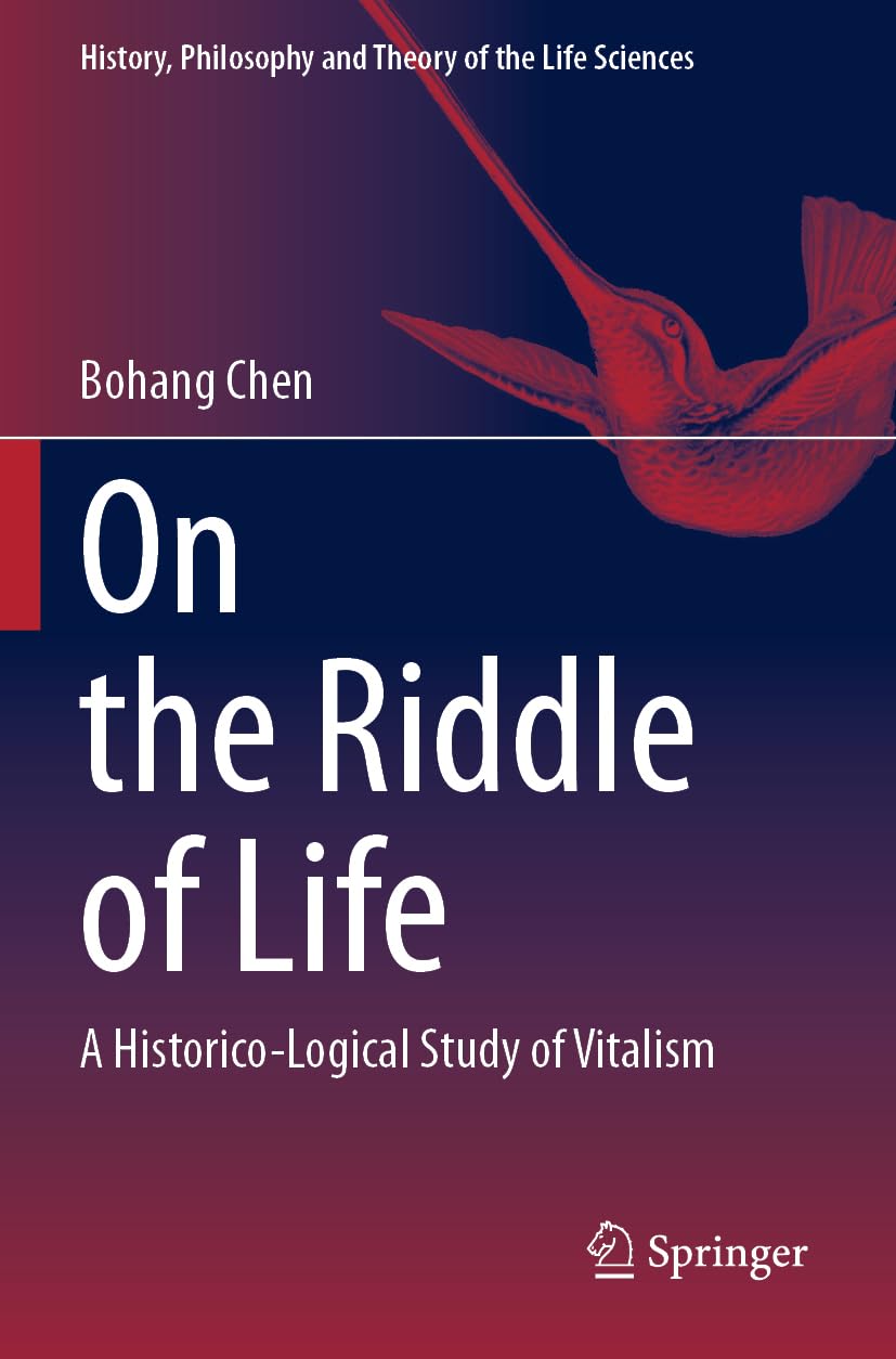 On the Riddle of Life: A Historico-Logical Study of Vitalism (History, Philosophy and Theory of the Life Sciences, Band 37)