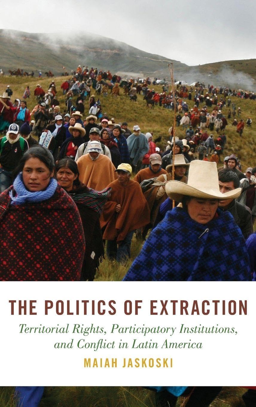 Politics of Extraction: Territorial Rights, Participatory Institutions, and Conflict in Latin America (Studies in Comparative Energy and Environmental Politics)