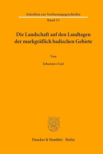 Die Landschaft auf den Landtagen der markgräflich badischen Gebiete.: Unter besonderer Berücksichtigung der Verhältnisse in der noch ungeteilten ... zur Verfassungsgeschichte, Band 13)