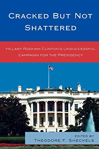 Cracked but Not Shattered: Hillary Rodham Clinton's Unsuccessful Campaign for the Presidency (Lexington Studies in Political Communication)