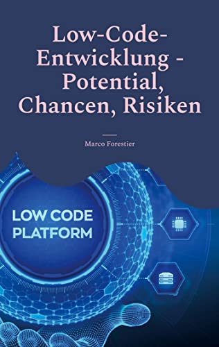 Low-Code-Entwicklung - Potential, Chancen, Risiken: Effiziente Anwendungserstellung für moderne Unternehmen