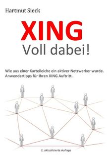 XING - Voll dabei!: Wie aus einer Karteileiche ein aktiver Netzwerker wurde. Anwendertipps für Ihren XING Auftritt