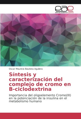Síntesis y caracterización del complejo de cromo en B-ciclodextrina: Importancia del oligoelemento Cromo(III) en la potenciación de la insulina en el metabolismo humano
