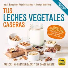 Tus Leches Vegetales Caseras (Nueva Edición): Frescas, no pasteurizadas y sin conservantes (Cocinar Naturalmente, Band 11)