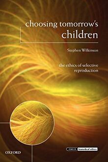 Choosing Tomorrow's Children: The Ethics Of Selective Reproduction (Issues In Biomedical Ethics)