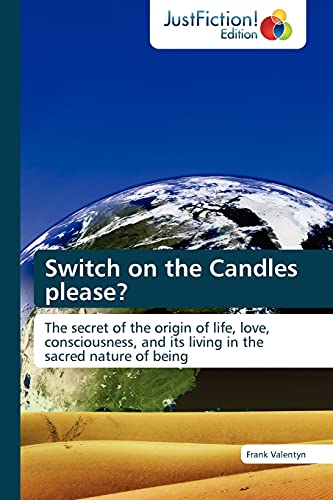 Switch on the Candles please?: The secret of the origin of life, love, consciousness, and its living in the sacred nature of being