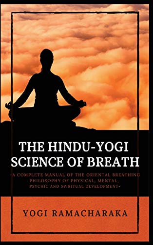 The Hindu-Yogi Science of Breath: A Complete Manual of THE ORIENTAL BREATHING PHILOSOPHY of Physical, Mental, Psychic and Spiritual Development
