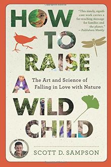 How to Raise a Wild Child: The Art and Science of Falling in Love with Nature