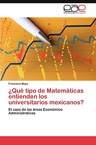 ¿Qué tipo de Matemáticas entienden los universitarios mexicanos?: El caso de las áreas Económico Administrativas