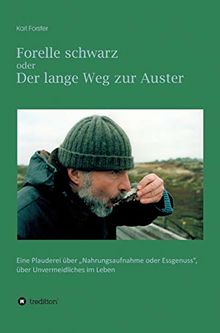 Forelle schwarz oder der lange Weg zur Auster: Eine Plauderei über "Nahrungsaufnahme oder Essgenuss", über Unvermeidliches im Leben