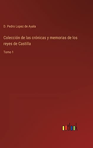 Colección de las crónicas y memorias de los reyes de Castilla: Tomo 1
