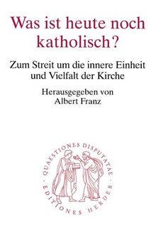Was ist heute noch katholisch?: Zum Streit um die innere Einheit und Vielfalt der Kirche