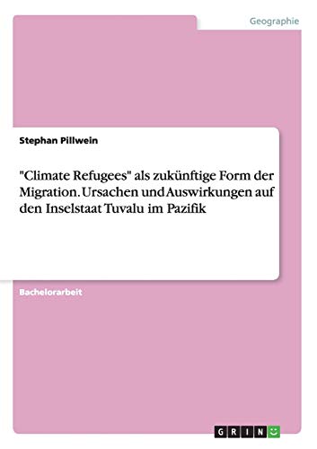 Climate Refugees als zukünftige Form der Migration. Ursachen und Auswirkungen auf den Inselstaat Tuvalu im Pazifik