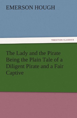 The Lady and the Pirate Being the Plain Tale of a Diligent Pirate and a Fair Captive (TREDITION CLASSICS)