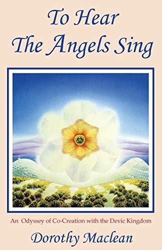 Dorothy Maclean To Hear The Angels Sing, An Odyssey Of Co-Creation With The Devic Kingdom