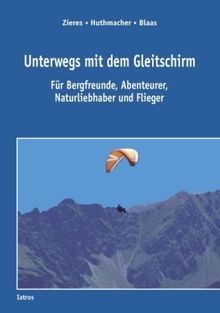 Unterwegs mit dem Gleitschirm: Für Bergfreunde, Abenteurer, Naturliebhaber und Flieger