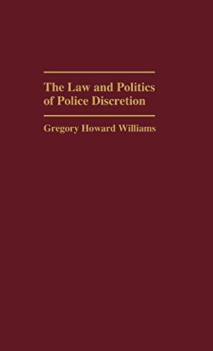 The Law and Politics of Police Discretion (Contributions in Criminology & Penology)