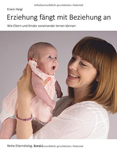 Erziehung fängt mit Beziehung an: Wie Eltern und Kinder voneinander lernen können (Elterndialog)