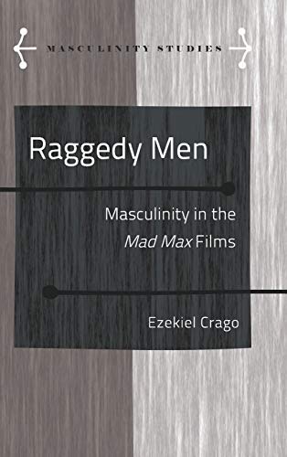 Raggedy Men: Masculinity in the Mad Max Films (Masculinity Studies, Band 10)