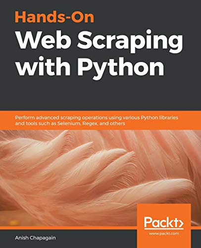 Anish Chapagain Hands-On Web Scraping With Python, Perform Advanced Scraping Operations Using Various Python Libraries And Tools Such As Selenium, Regex, And Others