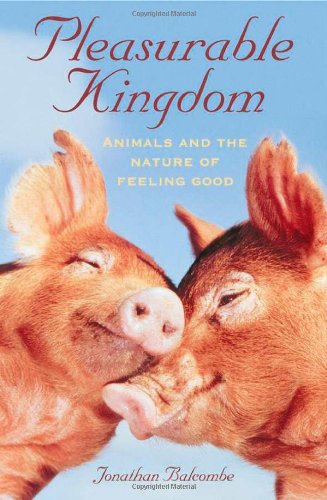 Jonathan Balcombe Pleasurable Kingdom, Animals And The Nature Of Feeling Good