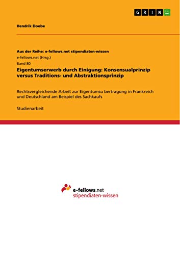 Eigentumserwerb durch Einigung: Konsensualprinzip versus Traditions- und Abstraktionsprinzip: Rechtsvergleichende Arbeit zur Eigentumsu¿bertragung in ... und Deutschland am Beispiel des Sachkaufs
