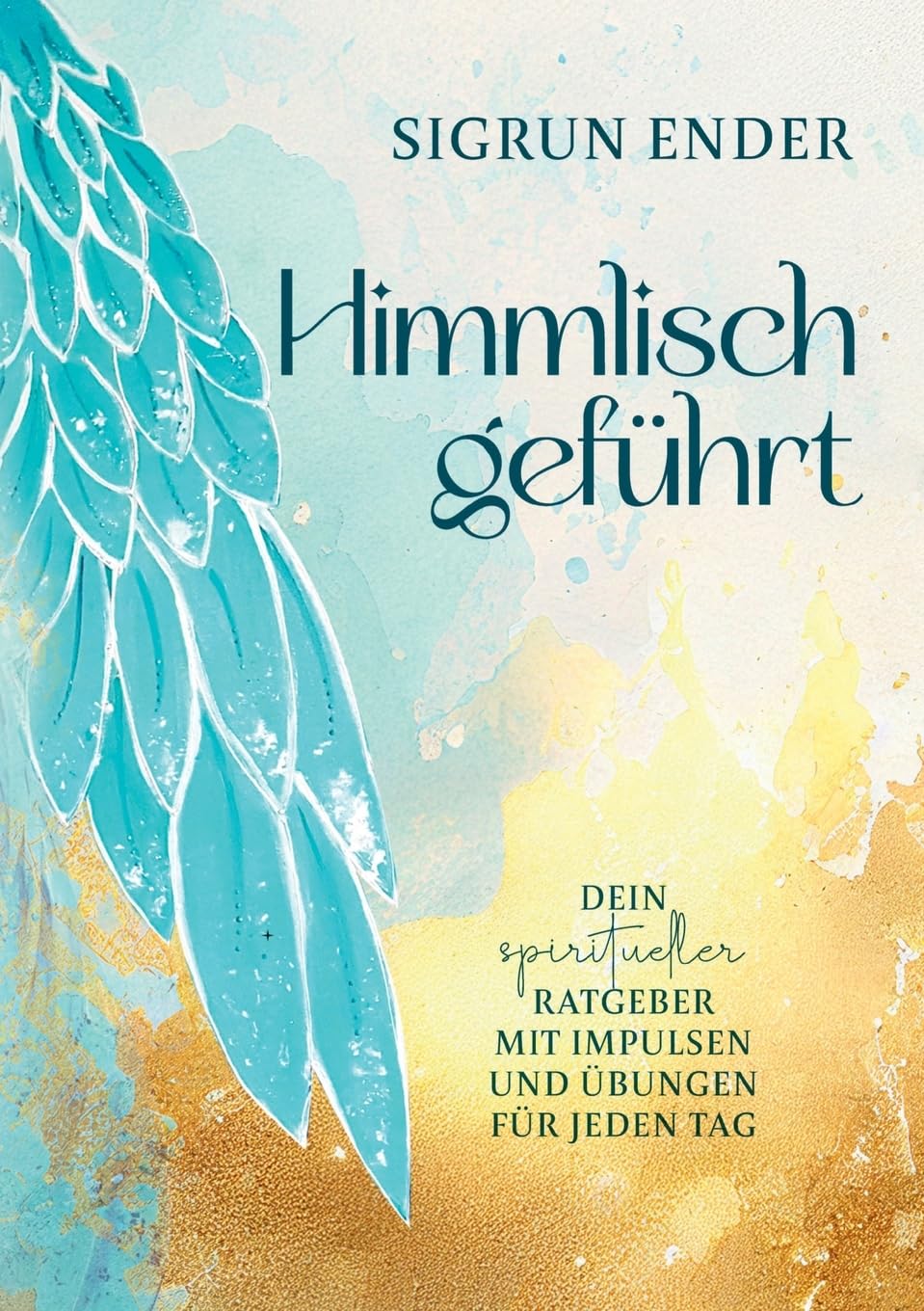 Himmlisch geführt: Dein spiritueller Ratgeber mit Impulsen und Übungen für jeden Tag
