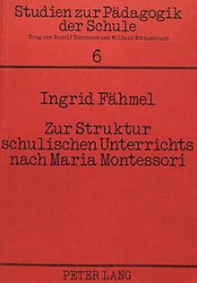 Zur Struktur schulischen Unterrichts nach Maria Montessori: Beschreibung einer Montessori-Grundschule in Düsseldorf (Studien zur Pädagogik der Schule)