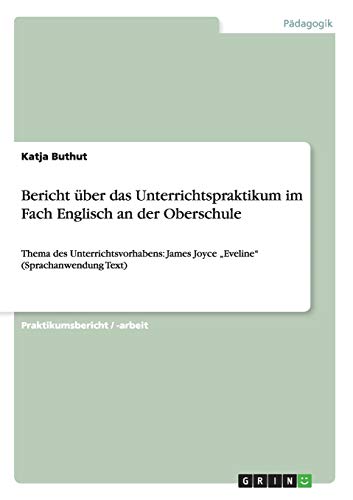 Bericht über das Unterrichtspraktikum im Fach Englisch an der Oberschule: Thema des Unterrichtsvorhabens: James Joyce Eveline (Sprachanwendung Text)