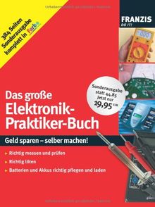 Das große Elektronik-Praktiker-Buch: Geld sparen - selber machen! Richtig messen und prüfen, richtig löten, Batterien und Akkus richtig pflegen und laden