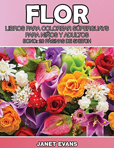 Flor: Libros Para Colorear Súperguays Para Niños y Adultos (Bono: 20 Páginas de Sketch): Libros Para Colorear Superguays Para Ninos y Adultos (Bono: 20 Paginas de Sketch)