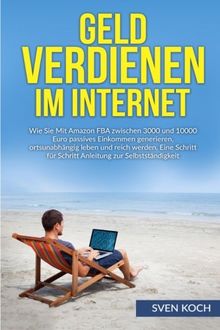 Geld verdienen im Internet: Wie Sie mit Amazon FBA zwischen 3000 und 10000 Euro passives Einkommen generieren, ortsunabhängig leben und reich werden. ... für Schritt Anleitung zur Selbstständigkeit