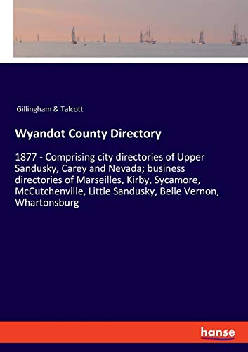 Wyandot County Directory: 1877 - Comprising city directories of Upper Sandusky, Carey and Nevada; business directories of Marseilles, Kirby, Sycamore, ... Little Sandusky, Belle Vernon, Whartonsburg