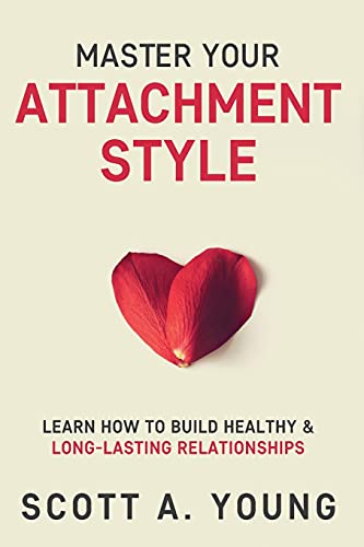 Young, Scott A. Master Your Attachment Style, Learn How To Build Healthy & Long-Lasting Relationships