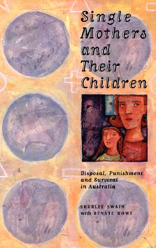 Single Mothers and their Children: Disposal, Punishment and Survival in Australia (Studies in Australian History)