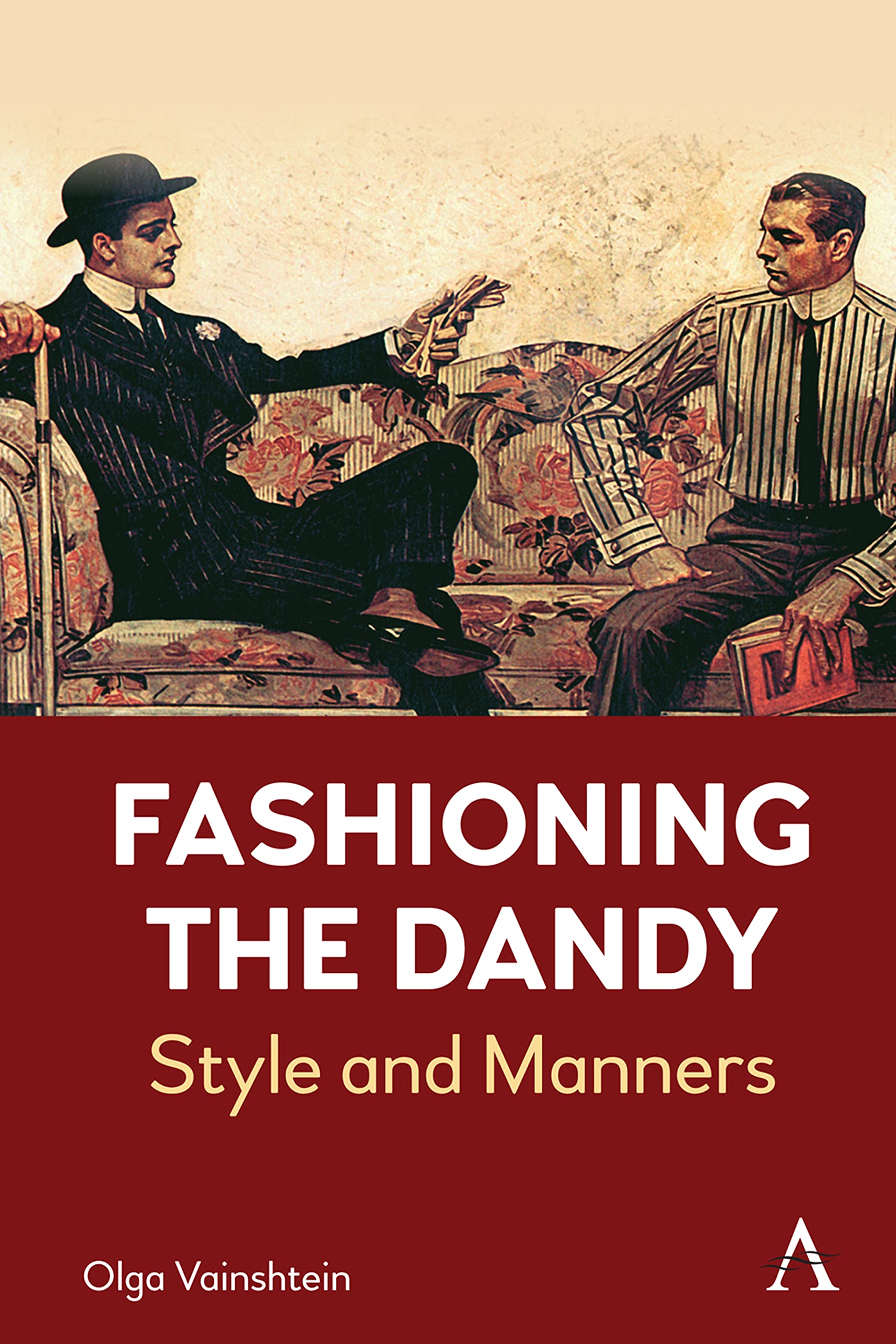 Fashioning the Dandy: Style and Manners (Anthem Studies in Fashion, Dress and Visual Cultures)