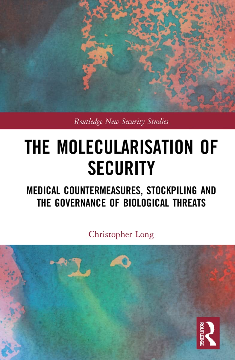 The Molecularisation of Security: Medical Countermeasures, Stockpiling and the Governance of Biological Threats (Routledge New Security Studies)