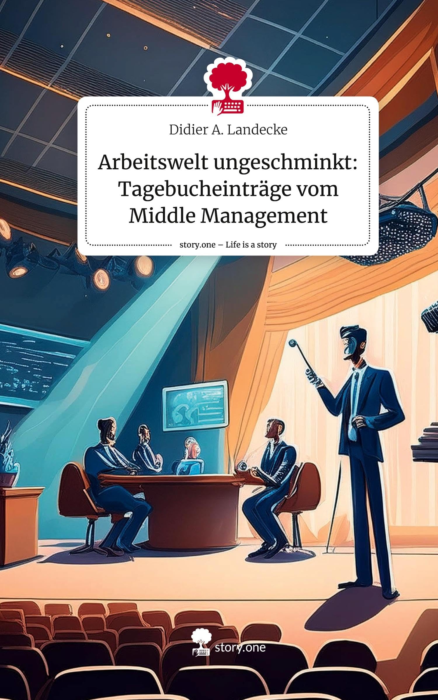 Arbeitswelt ungeschminkt: Tagebucheinträge vom Middle Management. Life is a Story - story.one