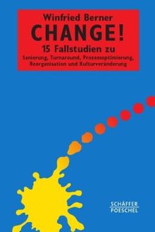 Change!: 15 Fallstudien zu Sanierung, Turnaround, Prozessoptimierung, Reorganisation und Kulturveränderung