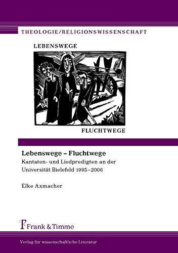 Lebenswege - Fluchtwege: Kantaten- und Liedpredigten an der Universität Bielefeld 1995-2006