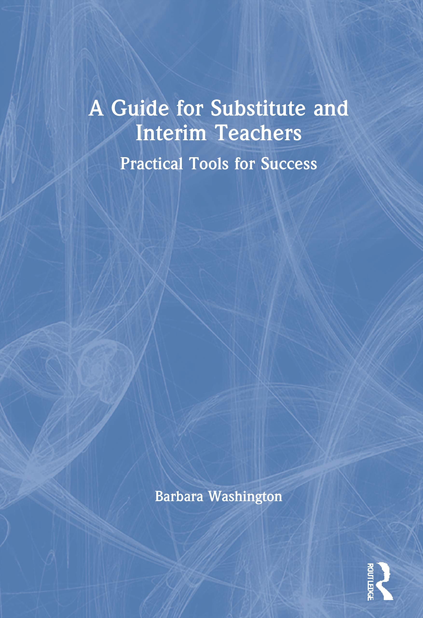 A Guide for Substitute and Interim Teachers: Practical Tools for Success