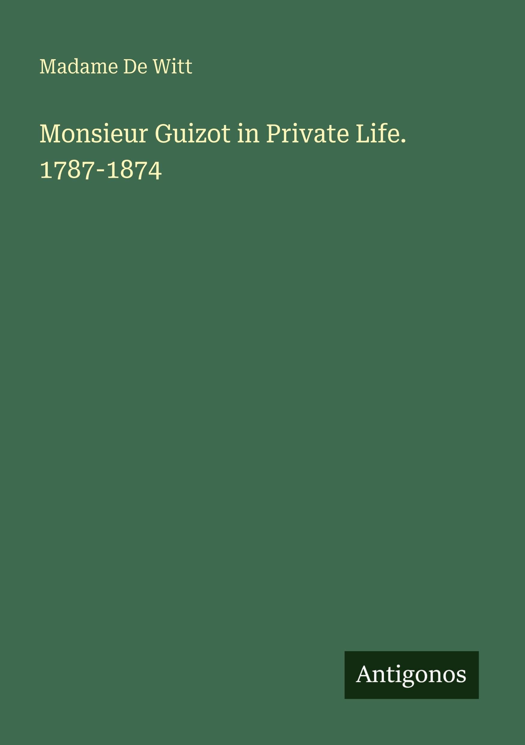 Monsieur Guizot in Private Life. 1787-1874