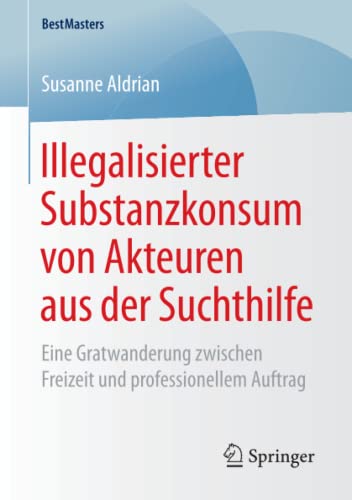 Illegalisierter Substanzkonsum von Akteuren aus der Suchthilfe: Eine Gratwanderung zwischen Freizeit und professionellem Auftrag (BestMasters)